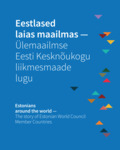 Eestlased laias maailmas - Ülemaailmse Eesti Kesknõukogu liikmesmaade lugu. Estonians Around the World – the Story of Estonian World Council Member Countries